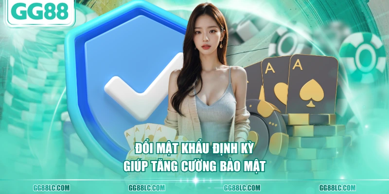 Đổi mật khẩu định kỳ giúp tăng cường bảo mật
