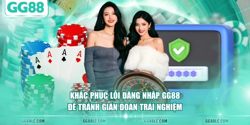Khắc phục lỗi đăng nhập GG88 để tránh gián đoạn trải nghiệm
